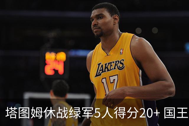 塔图姆休战绿军5人得分20+ 国王惨败凯尔特人