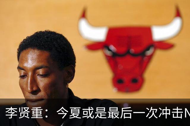 李贤重：今夏或是最后一次冲击NBA 能感受到马刺是真心想考察我